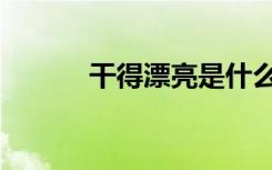 干得漂亮是什么梗（干得漂亮）