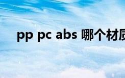 pp pc abs 哪个材质更好一些（pp pc）