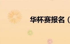 华杯赛报名（华杯赛报名）