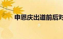 申恩庆出道前后对比（申恩庆整容）