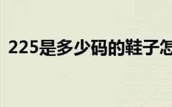 225是多少码的鞋子怎么算（225是多少码）