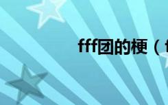 fff团的梗（fff团的出处）