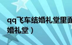 qq飞车结婚礼堂里面礼盒怎么领（qq飞车结婚礼堂）