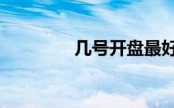 几号开盘最好（几号开盘）