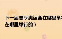 下一届夏季奥运会在哪里举行（下一次夏季奥运会什么时候在哪里举行的）