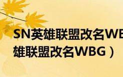 SN英雄联盟改名WBG河南戏曲视频（SN英雄联盟改名WBG）