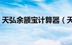 天弘余额宝计算器（天弘基金余额宝计算器）