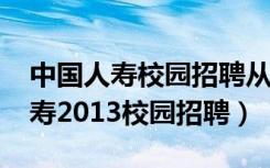 中国人寿校园招聘从2009年开始的（中国人寿2013校园招聘）