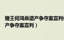 赌王何鸿燊遗产争夺案宣判何超琼再胜一局（赌王何鸿燊遗产争夺案宣判）