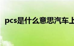 pcs是什么意思汽车上的（pcs是什么意思）