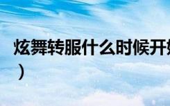 炫舞转服什么时候开始（炫舞转转乐几点开始）