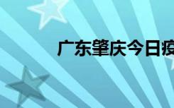 广东肇庆今日疫情（广东肇庆）
