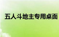 五人斗地主专用桌面（五人斗地主怎么玩）