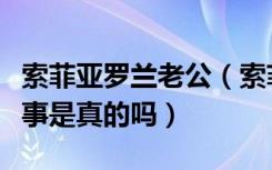 索菲亚罗兰老公（索菲亚罗兰和中国男人的故事是真的吗）