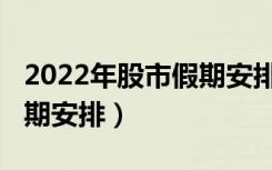 2022年股市假期安排时间表（2022年股市假期安排）
