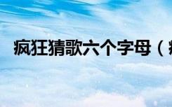 疯狂猜歌六个字母（疯狂猜歌六个字歌名）