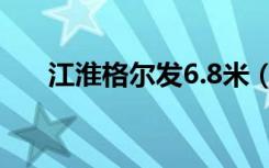 江淮格尔发6.8米（江淮格尔发6 8米）