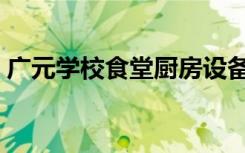 广元学校食堂厨房设备推荐厂家（广元学校）