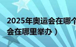 2025年奥运会在哪个国家举行（2025年奥运会在哪里举办）