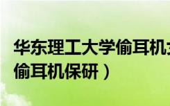 华东理工大学偷耳机女生叫啥（华东理工大学偷耳机保研）