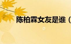 陈柏霖女友是谁（陈柏霖女友是谁）