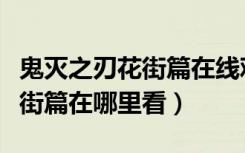 鬼灭之刃花街篇在线观看第二季（鬼灭之刃花街篇在哪里看）