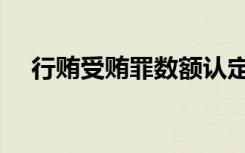 行贿受贿罪数额认定标准（行贿受贿罪）
