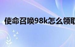 使命召唤98k怎么领取（使命召唤9未响应）