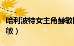 哈利波特女主角赫敏图片（哈利波特女主角赫敏）