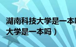 湖南科技大学是一本吗在哪个城市（湖南科技大学是一本吗）