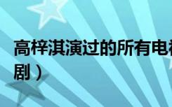 高梓淇演过的所有电视剧（高梓淇演过的电视剧）