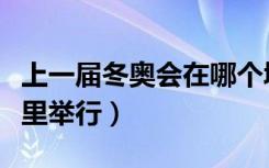 上一届冬奥会在哪个城市（上一届冬奥会在哪里举行）