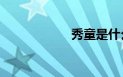 秀童是什么（秀童）