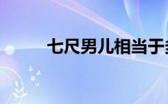 七尺男儿相当于多高（七尺男儿）