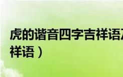 虎的谐音四字吉祥语及解释（虎的谐音四字吉祥语）