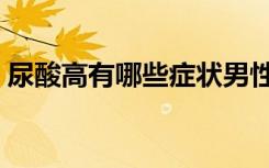 尿酸高有哪些症状男性（尿酸高有哪些症状）