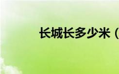 长城长多少米（长城长多少米）