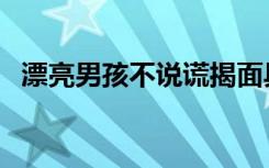 漂亮男孩不说谎揭面具（漂亮男孩不说谎）