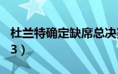 杜兰特确定缺席总决赛g3（杜兰特确定缺席g3）