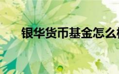 银华货币基金怎么样（银华货币基金）