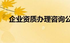 企业资质办理咨询公司（企业资质办理）