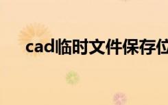 cad临时文件保存位置（cad临时文件）