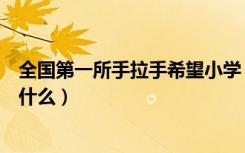 全国第一所手拉手希望小学（全国第一所手拉手希望小学叫什么）