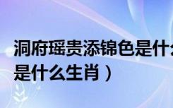 洞府瑶贵添锦色是什么生肖（洞府瑶台添锦色是什么生肖）