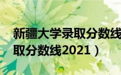 新疆大学录取分数线2021河南（新疆大学录取分数线2021）