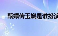 甄嬛传玉娆是谁扮演（甄嬛传玉娆结局）