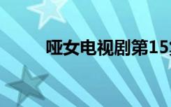 哑女电视剧第15集（哑女电视剧）
