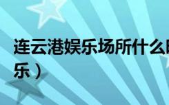 连云港娱乐场所什么时候恢复营业（连云港娱乐）
