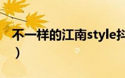 不一样的江南style抖音（不一样的江南style）