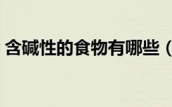 含碱性的食物有哪些（含碱性的食物有哪些）